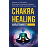 Chakra Healing for Beginners: Discover 35 Self-Healing Techniques to awaken and Balance Chakras for Health and Positive Energy: Spiritual Enlightenm