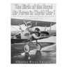The Birth of the Royal Air Force in World War I: The History and Legacy of British Air Power during the Great War