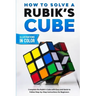 How To Solve A Rubik's Cube: Complete the Rubik's Cube with Easy and Quick to Follow Step-by-Step Instructions for Beginners