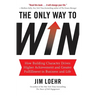 The Only Way to Win: How Building Character Drives Higher Achievement and Greater Fulfillment in Business and Life
