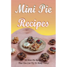 Mini Pie Recipes: 30 Mini Pie Recipes That You Can Try To Make Today!: Secrets To Fantastic Mini Pies