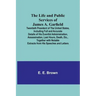 The Life and Public Services of James A. Garfield: Twentieth President of the United States, Including Full and Accurate Details of His Eventful Admin