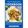 Low Purine Diet Cookbook: A Complete Guide With Simple, Nourishing And Healthy Low Purine Recipes To Reduce Uric Acid, Combat Joint Pain And Imp