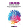 Chakras Healing For Beginners: Discovering, Unlocking and Balancing the Chakras for a Healthy Life. Reiki Healing, Secrets of Awakening the Third Eye