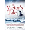 A Victor's Tale: The Story of Milo Flaten: One of the GIs Who Led the Invasion of Omaha Beach on D-Day