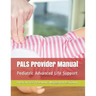 PALS Provider Manual: Pediatric Advanced Life Support
