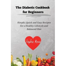 The Diabetic Cookbook for Beginners: Simple, Quick and Easy Recipes for a Healthy Lifestyle and Balanced Diet