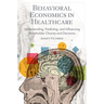 Behavioral Economics in Healthcare: Understanding, Predicting, and Influencing Stakeholder Choices and Decisions