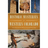 Historic Mysteries of Western Colorado: Case Files of the Western Investigations Team