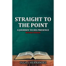 Straight To The Point: A Journey to His Presence