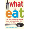 What to Eat: The Ten Things You Really Need to Know to Eat Well and Be Healthy