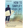 How to Simplify Your Life: Change Your Mind for Better Now and Happier Tomorrow