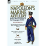 Napoleon's Marine Artillery: French Naval Gunners and the Campaign of 1813-The Recollections of Jean Louis Rieu, an Officer of the Marine Artillery wi