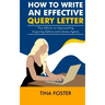 How to Write an Effective Query Letter: Plus Advice on Approaching Acquiring Editors and Literary Agents