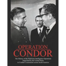 Operation Condor: The History of the Notorious Intelligence Operations Supported by the United States to Combat Communists across South America