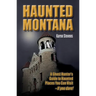 Haunted Montana: A Ghost Hunter's Guide to Haunted Places You Can Visit - If You Dare!