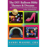 The DIY Balloon Bible Themes & Dreams: How To Decorate For Galas, Anniversaries, Banquets & Other Themed Events
