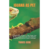 Iguana as Pet: A Guide Book On How To Take Proper Care Of Your Iguana. Know How Their Behavior, Breeding And Common Health Challenges