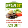 Low Carb Diet: Healthy and Delicious Ways to Lose 10 Pounds in 13 Days. Just Do It!: (Low Carb Cookbook, Low Carb Diet, Low Carb High