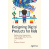 Designing Digital Products for Kids: Deliver User Experiences That Delight Kids, Parents, and Teachers
