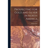 Prospecting for Gold and Silver in North America [microform]