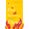 Catching Fire, Becoming Flame: A Guide for Spiritual Transformation -- Revised & Expanded Tenth Anniversary Edition