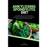 Ankylosing Spondylitis Diet: A Beginner's Quick Start Guide to Managing AS Through Diet, With Sample Recipes and a 7-Day Meal Plan