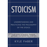 Stoicism - Understanding and Practicing the Philosophy of the Stoics: Your Guide to Wisdom, Freedom, Happiness, and Living the Good Life