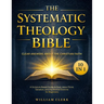 The Systematic Theology Bible: [10 in 1] Clear Answers About the Christian Faith A Scripture-Based Guide to God, Jesus Christ, Salvation, and the Bibl