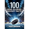 100 Mind-Blowing Hockey Facts: 100 Incredible Stories from Hockey's Most Unbelievable Moments