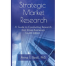Strategic Market Research: A Guide to Conducting Research that Drives Businesses