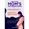 First-time mom's affirmations for pregnancy and mindful birthing: Positive and Powerful thoughts for mothers, happiness, fertility, labor, childbirth,