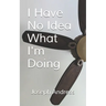 I Have No Idea What I'm Doing