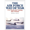 The Air Force Way of War: U.S. Tactics and Training After Vietnam