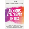Anxious Attachment Detox: Uncover Toxic Patterns to Let Go of Abandonment Fears, Manage Insecurities, and Regain Your Confidence to Build Healthy Rela