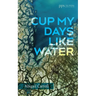 Cup My Days Like Water