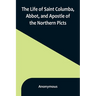 The Life of Saint Columba, Abbot, and Apostle of the Northern Picts