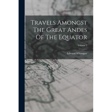Travels Amongst The Great Andes Of The Equator; Volume 2