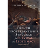 French Protestantism's Struggle for Survival and Legitimacy (1517-1905)