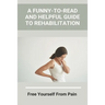 A Funny-To-Read And Helpful Guide To Rehabilitation: Free Yourself From Pain: How To Treat An Injury