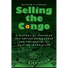 Selling the Congo: A History of European Pro-Empire Propaganda and the Making of Belgian Imperialism