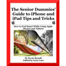 The Senior Dummies' Guide to iPhone and iPad Tips and Tricks: How to Feel Smart While Using Apple Phones and Tablets