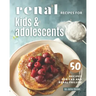 Renal Recipes for Kids & Adolescents: 50 Recipes for CKD and Renal Failure