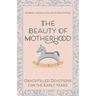 The Beauty of Motherhood: Grace-Filled Devotions for the Early Years