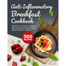 Anti-Inflammatory Breakfast Cookbook: 500 Delicious and Nutritious Recipes to Heal Your Immune System and Fight Inflammation, Heart Disease, Arthritis