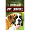 The Complete Guide to Saint Bernards: Choosing, Preparing for, Training, Feeding, Socializing, and Loving Your New Saint Bernard Puppy