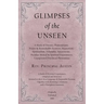 Glimpses of the Unseen - A Study of Dreams, Premonitions, Prayer and Remarkable Answers, Hypnotism, Spiritualism, Telepathy, Apparitions, Peculiar Men