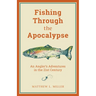 Fishing Through the Apocalypse: An Angler's Adventures in the 21st Century