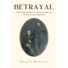 Betrayal: General George McClellan, The Peninsula Campaign and The Death of General Philip Kearny