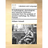 A mythological, etymological, and historical dictionary; extracted from the analysis of ancient mythology. By William Holwell, ...